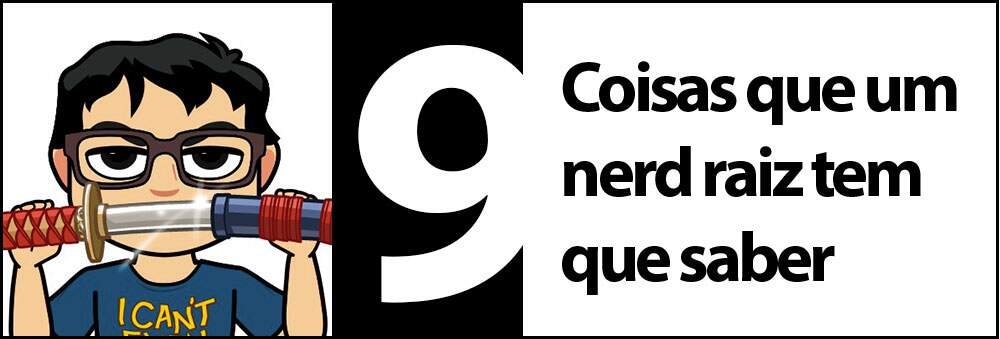 9 coisas que um nerd raiz tem que saber